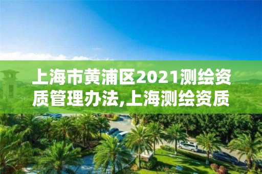 上海市黃浦區2021測繪資質管理辦法,上海測繪資質單位。