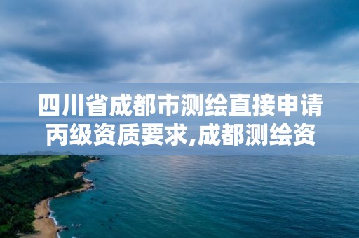 四川省成都市測繪直接申請丙級資質要求,成都測繪資質代辦。