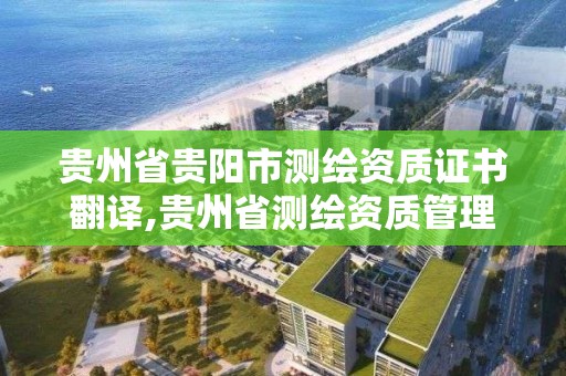 貴州省貴陽市測繪資質證書翻譯,貴州省測繪資質管理條例。