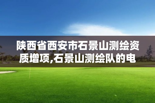 陜西省西安市石景山測繪資質增項,石景山測繪隊的電話。