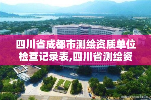 四川省成都市測繪資質單位檢查記錄表,四川省測繪資質管理辦法。