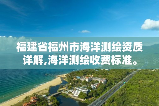 福建省福州市海洋測繪資質詳解,海洋測繪收費標準。