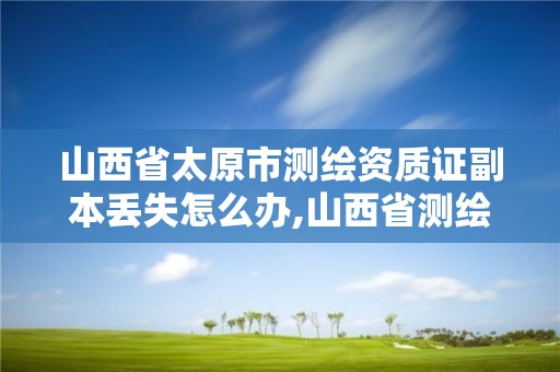 山西省太原市測繪資質證副本丟失怎么辦,山西省測繪資質2020。