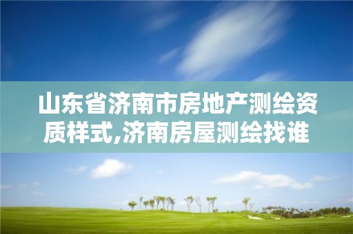 山東省濟南市房地產測繪資質樣式,濟南房屋測繪找誰。