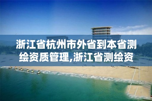 浙江省杭州市外省到本省測(cè)繪資質(zhì)管理,浙江省測(cè)繪資質(zhì)管理系統(tǒng)。