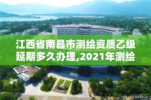 江西省南昌市測繪資質乙級延期多久辦理,2021年測繪乙級資質。