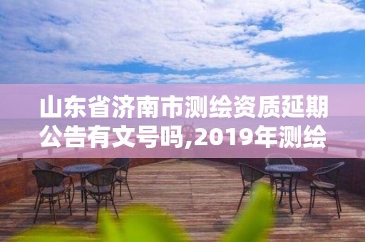 山東省濟(jì)南市測(cè)繪資質(zhì)延期公告有文號(hào)嗎,2019年測(cè)繪資質(zhì)延期公告。