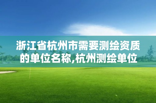 浙江省杭州市需要測繪資質(zhì)的單位名稱,杭州測繪單位排名。