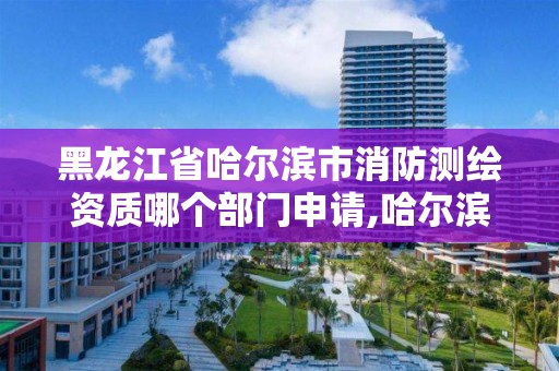 黑龍江省哈爾濱市消防測繪資質哪個部門申請,哈爾濱消防審圖公司。