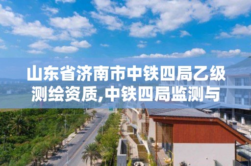 山東省濟南市中鐵四局乙級測繪資質,中鐵四局監測與測量分公司。