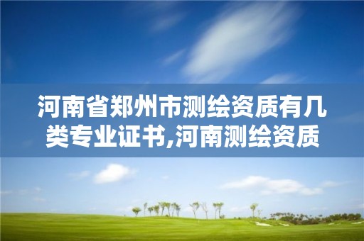 河南省鄭州市測繪資質有幾類專業證書,河南測繪資質公示。