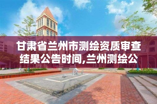 甘肅省蘭州市測繪資質審查結果公告時間,蘭州測繪公司招聘信息。