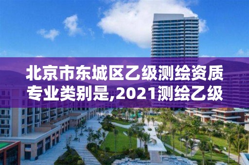 北京市東城區乙級測繪資質專業類別是,2021測繪乙級資質要求。