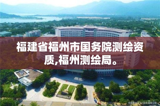 福建省福州市國務(wù)院測繪資質(zhì),福州測繪局。