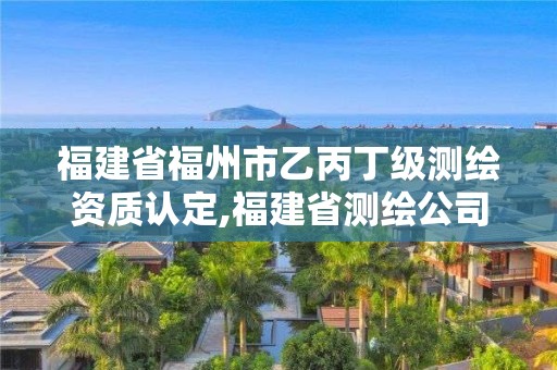 福建省福州市乙丙丁級測繪資質(zhì)認(rèn)定,福建省測繪公司。