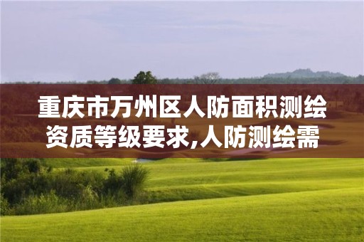 重慶市萬州區人防面積測繪資質等級要求,人防測繪需要什么資質。