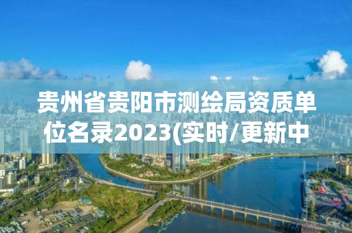 貴州省貴陽市測(cè)繪局資質(zhì)單位名錄2023(實(shí)時(shí)/更新中)