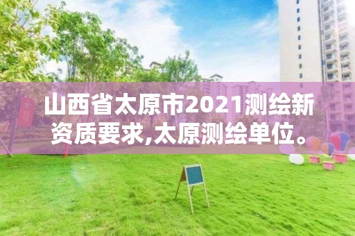 山西省太原市2021測繪新資質要求,太原測繪單位。