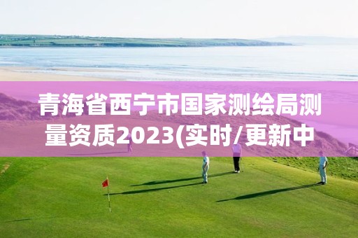 青海省西寧市國家測繪局測量資質(zhì)2023(實時/更新中)