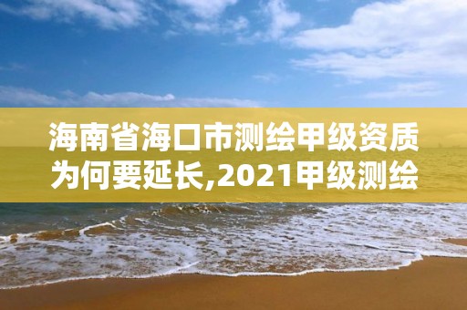 海南省海口市測繪甲級資質(zhì)為何要延長,2021甲級測繪資質(zhì)延期公告。