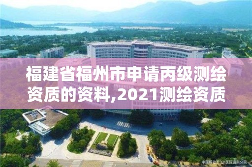 福建省福州市申請(qǐng)丙級(jí)測(cè)繪資質(zhì)的資料,2021測(cè)繪資質(zhì)延期公告福建省。