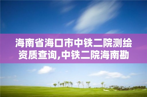 海南省海口市中鐵二院測繪資質查詢,中鐵二院海南勘察設計有限公司。