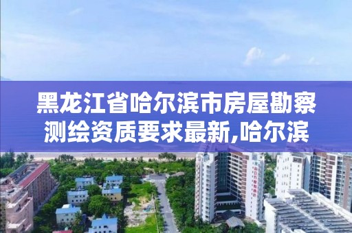 黑龍江省哈爾濱市房屋勘察測繪資質要求最新,哈爾濱房屋測繪機構。