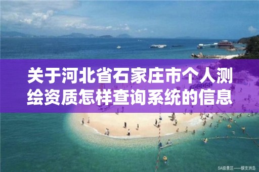 關于河北省石家莊市個人測繪資質怎樣查詢系統的信息