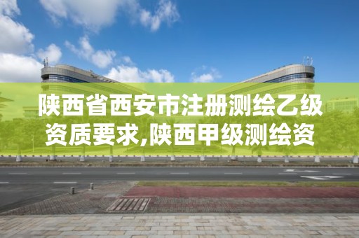 陜西省西安市注冊測繪乙級資質要求,陜西甲級測繪資質單位。