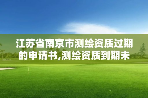 江蘇省南京市測(cè)繪資質(zhì)過期的申請(qǐng)書,測(cè)繪資質(zhì)到期未及時(shí)延續(xù)。