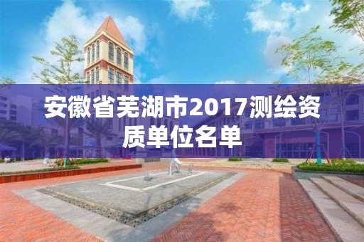 安徽省蕪湖市2017測(cè)繪資質(zhì)單位名單