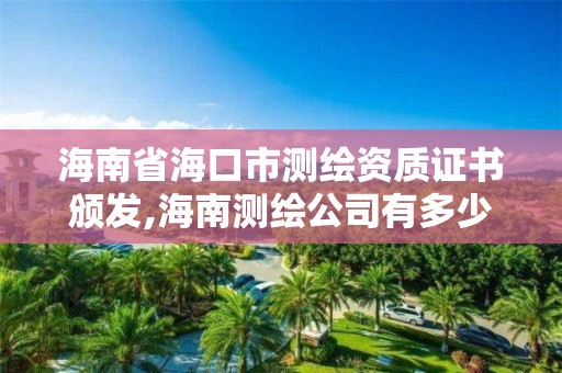 海南省海口市測繪資質證書頒發,海南測繪公司有多少家。