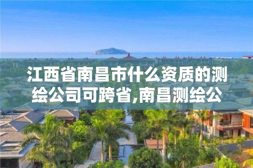 江西省南昌市什么資質的測繪公司可跨省,南昌測繪公司招聘。