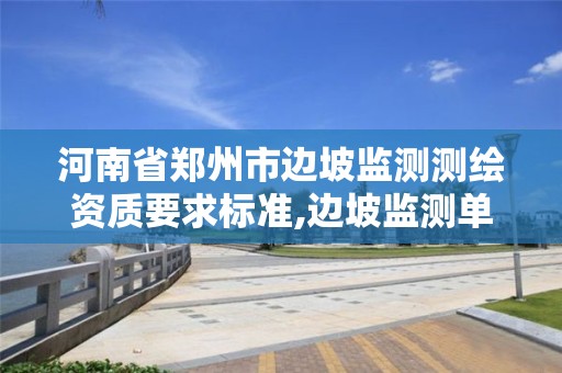 河南省鄭州市邊坡監測測繪資質要求標準,邊坡監測單位需要什么資質。