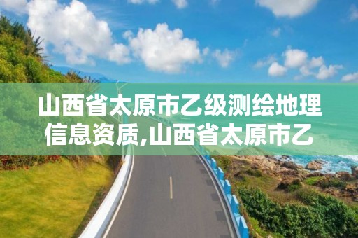 山西省太原市乙級測繪地理信息資質,山西省太原市乙級測繪地理信息資質公司。