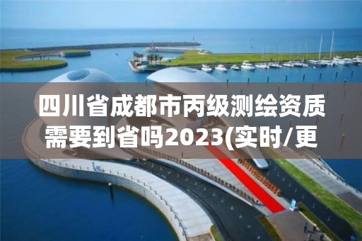 四川省成都市丙級測繪資質需要到省嗎2023(實時/更新中)