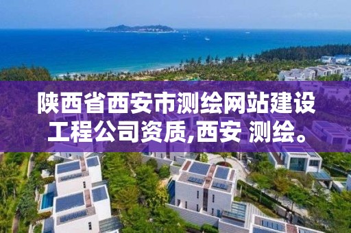 陜西省西安市測繪網站建設工程公司資質,西安 測繪。