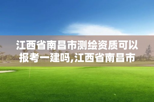 江西省南昌市測繪資質(zhì)可以報(bào)考一建嗎,江西省南昌市測繪資質(zhì)可以報(bào)考一建嗎現(xiàn)在。