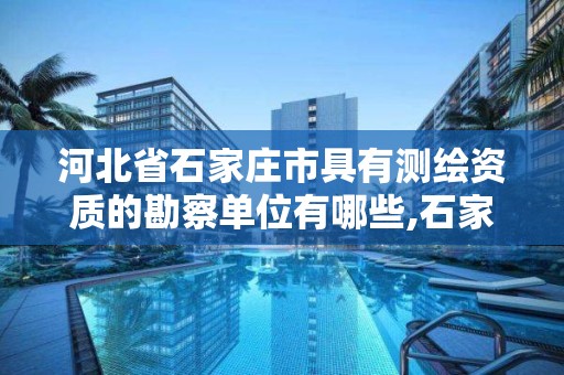 河北省石家莊市具有測繪資質的勘察單位有哪些,石家莊測繪院是國企嗎。