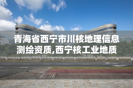 青海省西寧市川核地理信息測(cè)繪資質(zhì),西寧核工業(yè)地質(zhì)局。