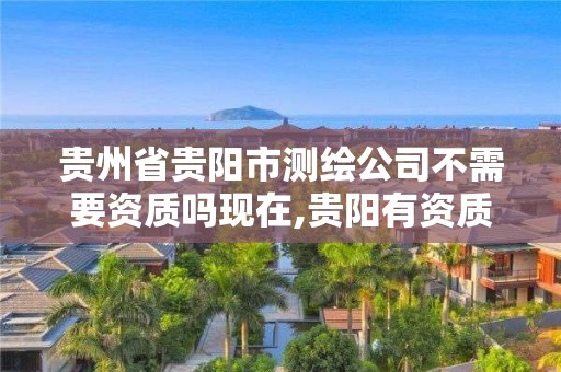 貴州省貴陽市測繪公司不需要資質嗎現在,貴陽有資質的測繪公司。