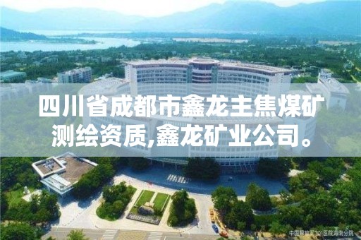 四川省成都市鑫龍主焦煤礦測繪資質,鑫龍礦業公司。