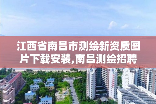 江西省南昌市測繪新資質圖片下載安裝,南昌測繪招聘信息。