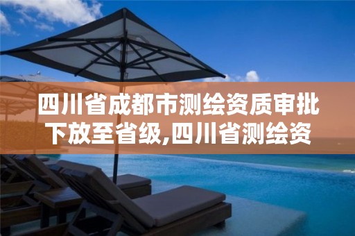 四川省成都市測繪資質審批下放至省級,四川省測繪資質管理辦法。