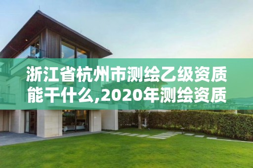 浙江省杭州市測繪乙級資質(zhì)能干什么,2020年測繪資質(zhì)乙級需要什么條件。