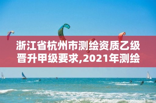 浙江省杭州市測(cè)繪資質(zhì)乙級(jí)晉升甲級(jí)要求,2021年測(cè)繪資質(zhì)乙級(jí)人員要求。