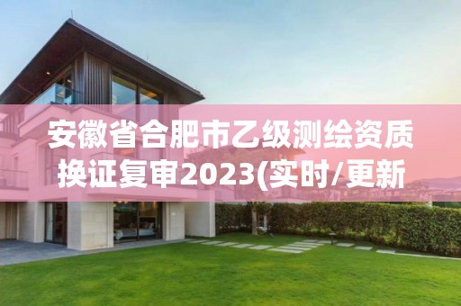 安徽省合肥市乙級測繪資質換證復審2023(實時/更新中)