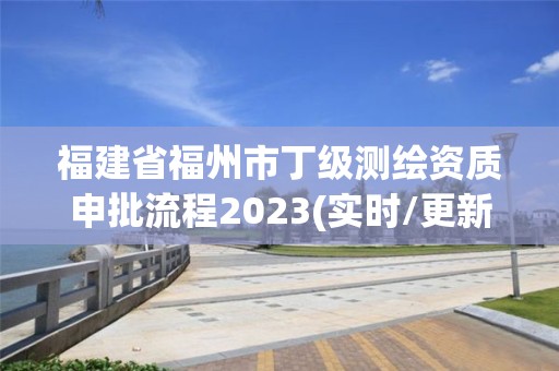 福建省福州市丁級測繪資質申批流程2023(實時/更新中)