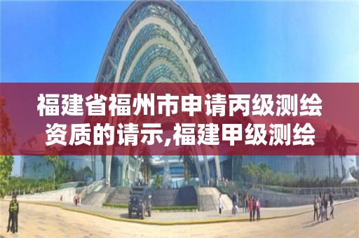 福建省福州市申請(qǐng)丙級(jí)測(cè)繪資質(zhì)的請(qǐng)示,福建甲級(jí)測(cè)繪資質(zhì)單位。