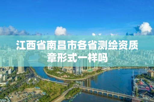 江西省南昌市各省測繪資質章形式一樣嗎